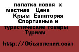 палатка новая 2х местная › Цена ­ 1 600 - Крым, Евпатория Спортивные и туристические товары » Туризм   